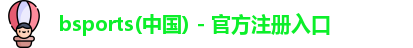 bsport必一(必中)官网